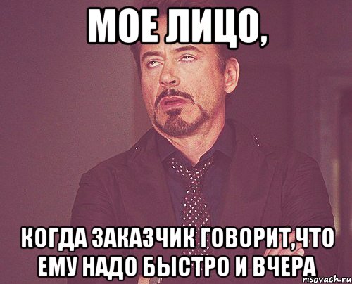 мое лицо, когда заказчик говорит,что ему надо быстро и вчера, Мем твое выражение лица