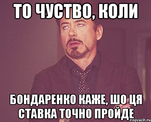 то чуство, коли бондаренко каже, шо ця ставка точно пройде, Мем твое выражение лица