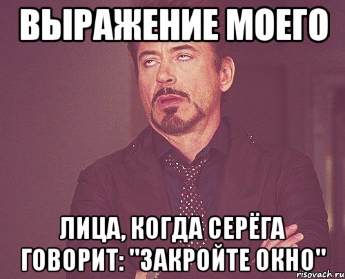 выражение моего лица, когда серёга говорит: "закройте окно", Мем твое выражение лица