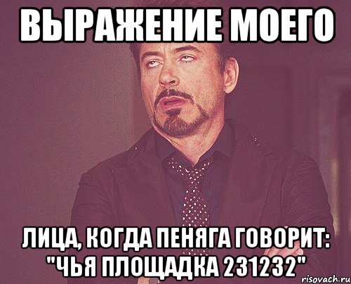 выражение моего лица, когда пеняга говорит: "чья площадка 231232", Мем твое выражение лица