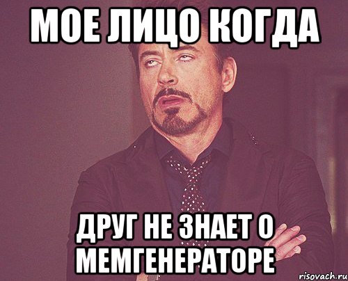 мое лицо когда друг не знает о мемгенераторе, Мем твое выражение лица