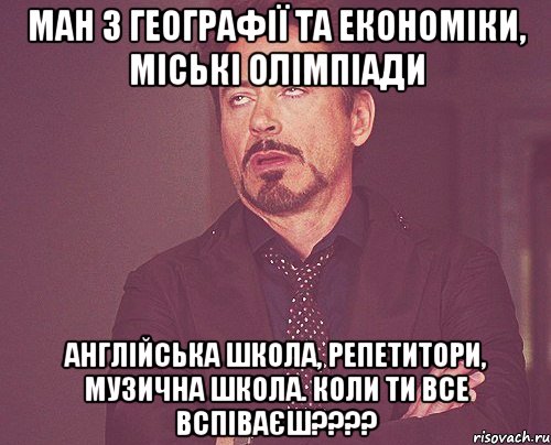 ман з географії та економіки, міські олімпіади англійська школа, репетитори, музична школа. коли ти все вспіваєш???, Мем твое выражение лица