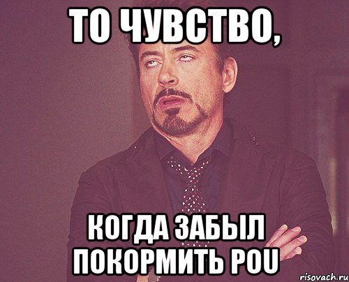 то чувство, когда забыл покормить pou, Мем твое выражение лица