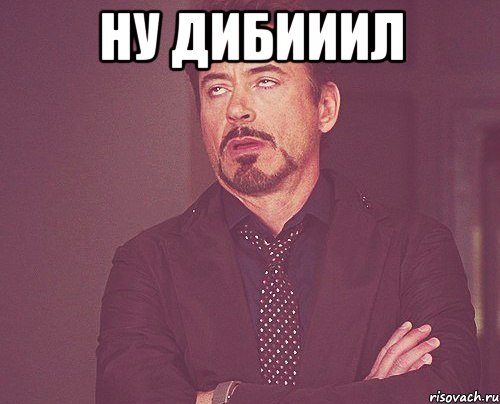ну дибииил , Мем твое выражение лица