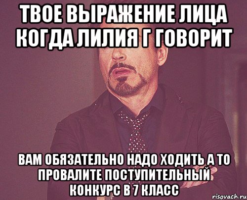 твое выражение лица когда лилия г говорит вам обязательно надо ходить а то провалите поступительный конкурс в 7 класс, Мем твое выражение лица