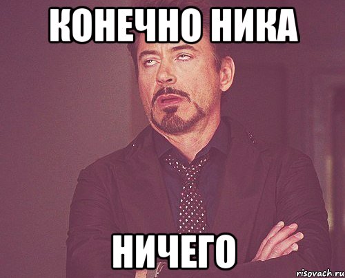 конечно ника ничего, Мем твое выражение лица