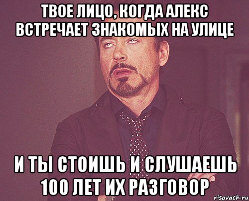 твое лицо, когда алекс встречает знакомых на улице и ты стоишь и слушаешь 100 лет их разговор, Мем твое выражение лица