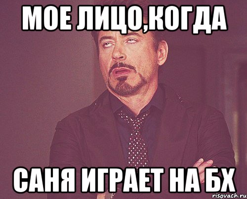 мое лицо,когда саня играет на бх, Мем твое выражение лица