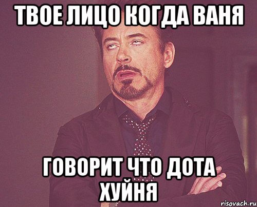 твое лицо когда ваня говорит что дота хуйня, Мем твое выражение лица
