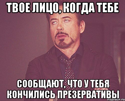 твое лицо, когда тебе сообщают, что у тебя кончились презервативы, Мем твое выражение лица