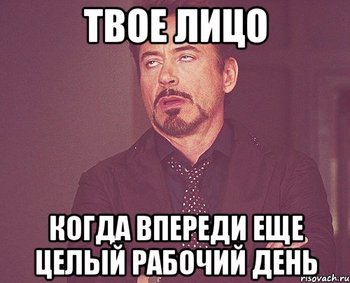 твое лицо когда впереди еще целый рабочий день, Мем твое выражение лица