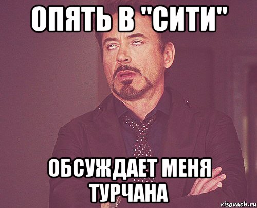 опять в "сити" обсуждает меня турчана, Мем твое выражение лица