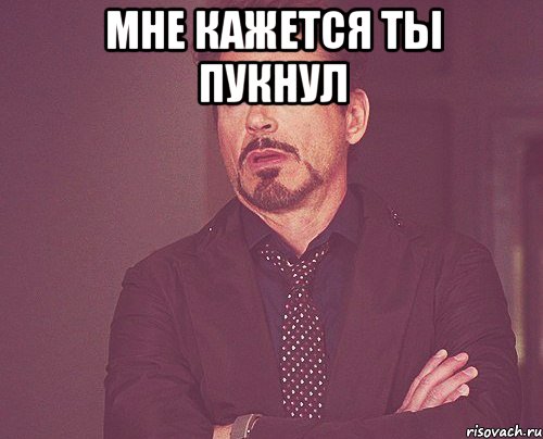 мне кажется ты пукнул , Мем твое выражение лица