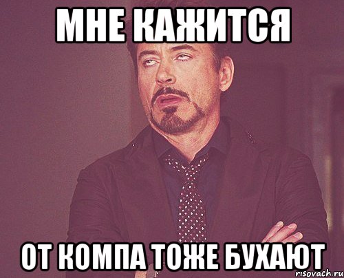 мне кажится от компа тоже бухают, Мем твое выражение лица