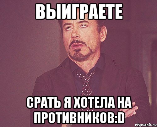 выиграете срать я хотела на противников:d, Мем твое выражение лица