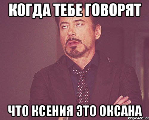 когда тебе говорят что ксения это оксана, Мем твое выражение лица