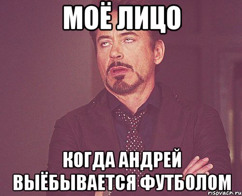 моё лицо когда андрей выёбывается футболом, Мем твое выражение лица