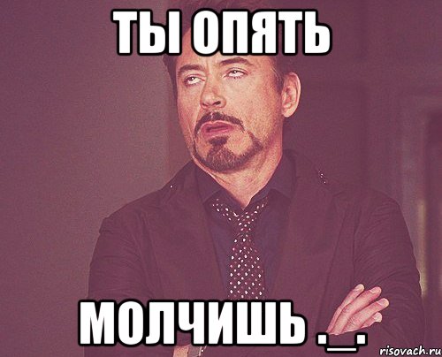 ты опять молчишь ._., Мем твое выражение лица