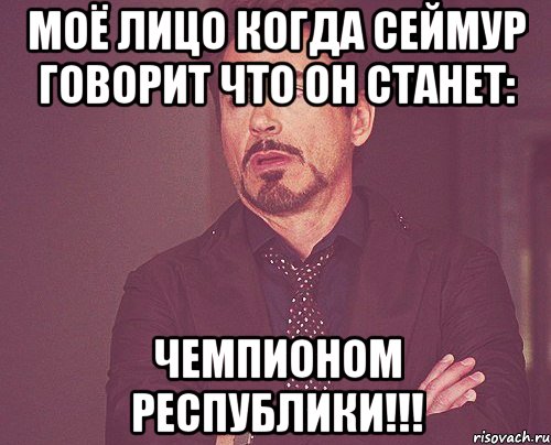 моё лицо когда сеймур говорит что он станет: чемпионом республики!!!, Мем твое выражение лица