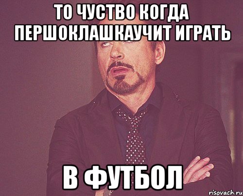 то чуство когда першоклашкаучит играть в футбол, Мем твое выражение лица