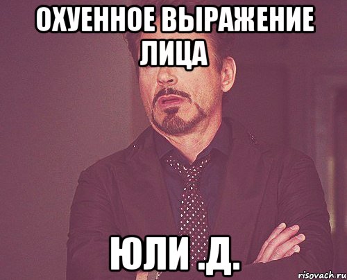 охуенное выражение лица юли .д., Мем твое выражение лица