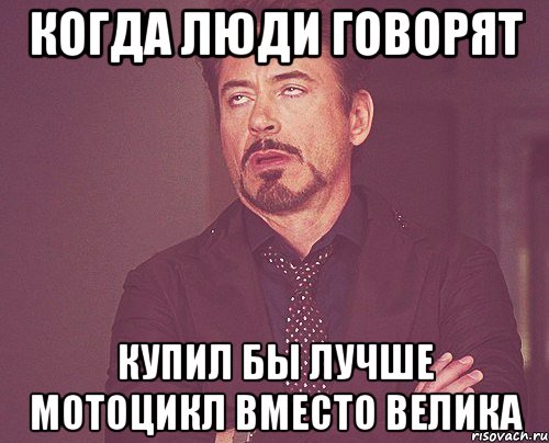 когда люди говорят купил бы лучше мотоцикл вместо велика, Мем твое выражение лица