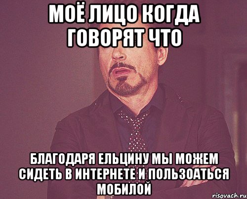 моё лицо когда говорят что благодаря ельцину мы можем сидеть в интернете и пользоаться мобилой, Мем твое выражение лица