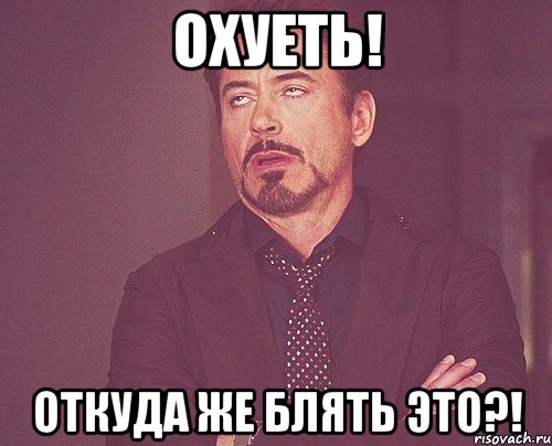 охуеть! откуда же блять это?!, Мем твое выражение лица