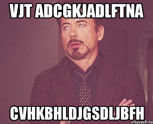 vjt adcgkjadlftna cvhkbhldjgsdljbfh, Мем твое выражение лица