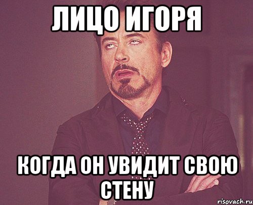 лицо игоря когда он увидит свою стену, Мем твое выражение лица