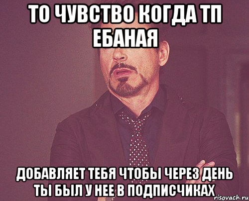 то чувство когда тп ебаная добавляет тебя чтобы через день ты был у нее в подписчиках, Мем твое выражение лица