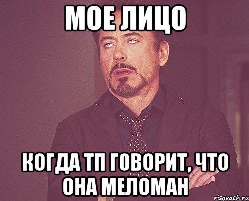мое лицо когда тп говорит, что она меломан, Мем твое выражение лица