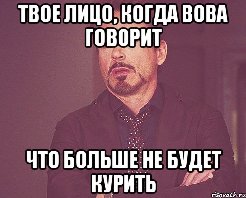 твое лицо, когда вова говорит что больше не будет курить, Мем твое выражение лица