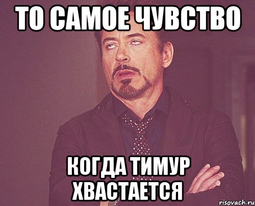 то самое чувство когда тимур хвастается, Мем твое выражение лица