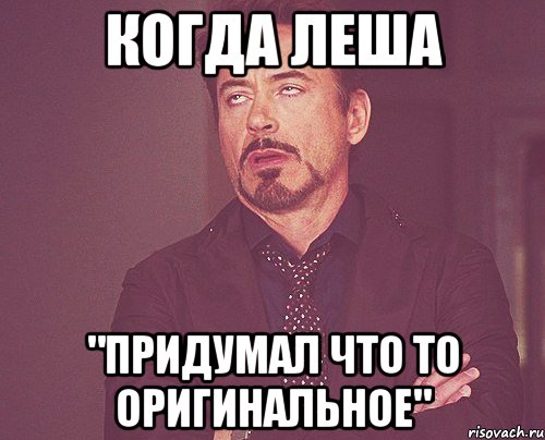 когда леша "придумал что то оригинальное", Мем твое выражение лица