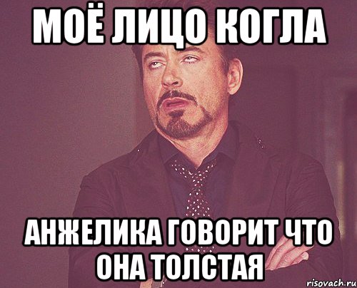 моё лицо когла анжелика говорит что она толстая, Мем твое выражение лица