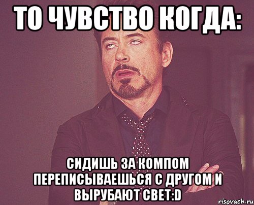 то чувство когда: сидишь за компом переписываешься с другом и вырубают свет:d, Мем твое выражение лица