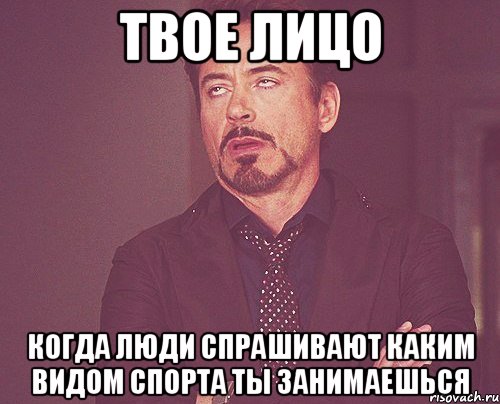 твое лицо когда люди спрашивают каким видом спорта ты занимаешься, Мем твое выражение лица