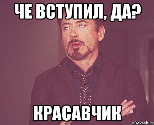 че вступил, да? красавчик, Мем твое выражение лица