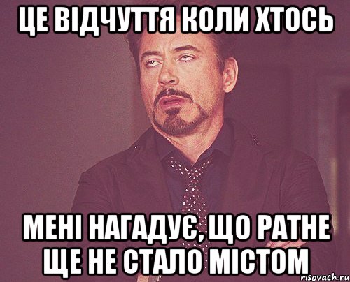 це відчуття коли хтось мені нагадує, що ратне ще не стало містом, Мем твое выражение лица