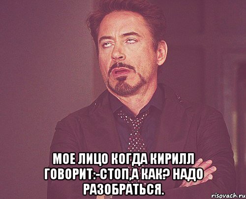  мое лицо когда кирилл говорит:-стоп,а как? надо разобраться., Мем твое выражение лица