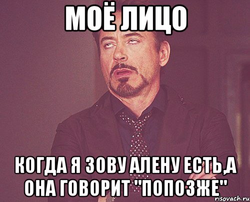 моё лицо когда я зову алену есть,а она говорит "попозже", Мем твое выражение лица