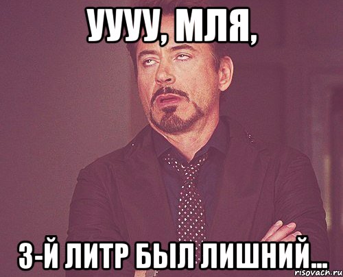 уууу, мля, 3-й литр был лишний..., Мем твое выражение лица