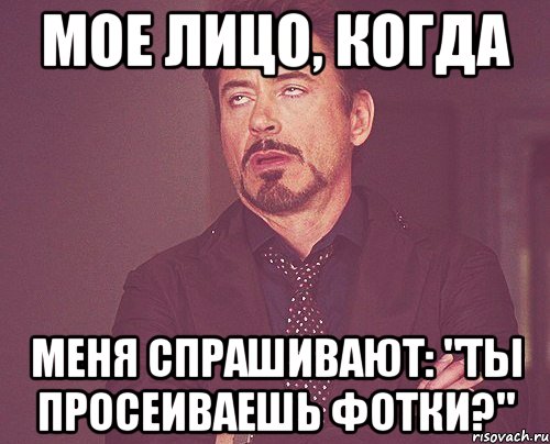 мое лицо, когда меня спрашивают: "ты просеиваешь фотки?", Мем твое выражение лица