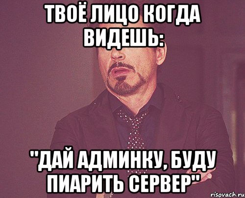 твоё лицо когда видешь: "дай админку, буду пиарить сервер", Мем твое выражение лица