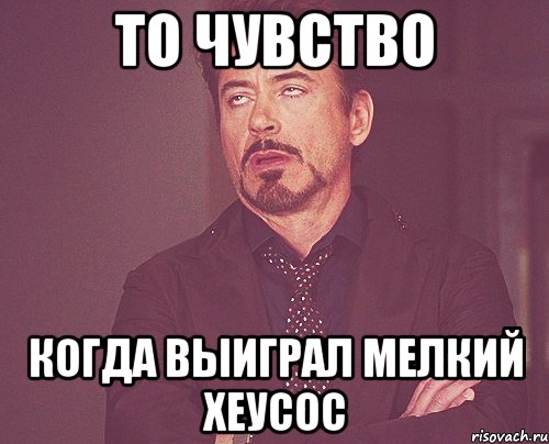 то чувство когда выиграл мелкий хеусос, Мем твое выражение лица