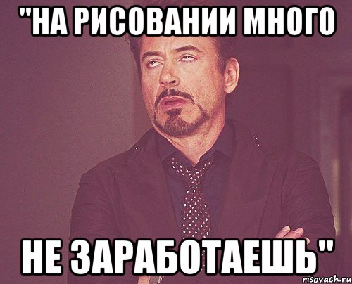 "на рисовании много не заработаешь", Мем твое выражение лица