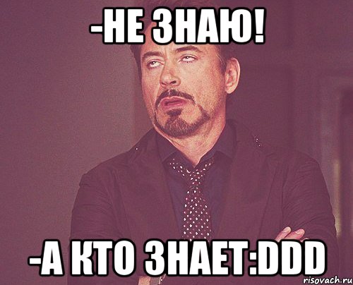 -не знаю! -а кто знает:ddd, Мем твое выражение лица