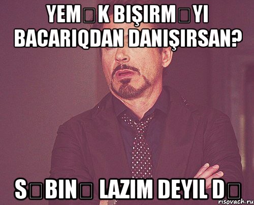 yemək bişirməyi bacarıqdan danışırsan? səbinə lazım deyil də, Мем твое выражение лица