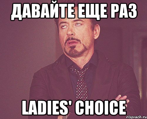 давайте еще раз ladies' choice, Мем твое выражение лица